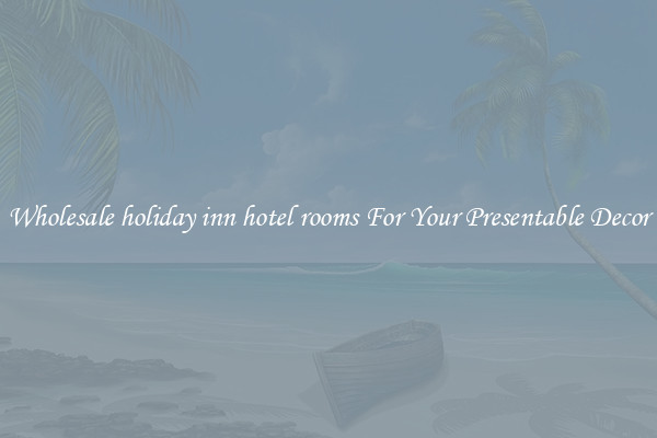 Wholesale holiday inn hotel rooms For Your Presentable Decor