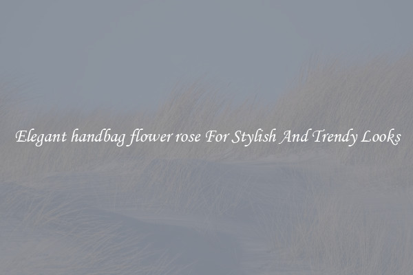 Elegant handbag flower rose For Stylish And Trendy Looks
