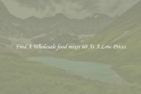 Find A Wholesale food mixer 60 At A Low Prices