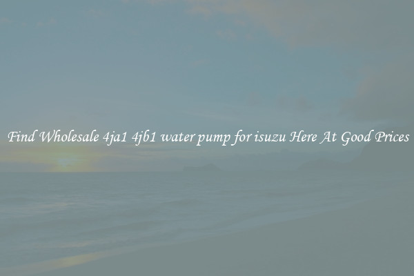 Find Wholesale 4ja1 4jb1 water pump for isuzu Here At Good Prices