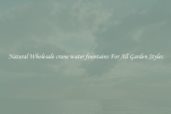 Natural Wholesale crane water fountains For All Garden Styles