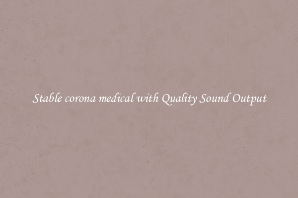 Stable corona medical with Quality Sound Output