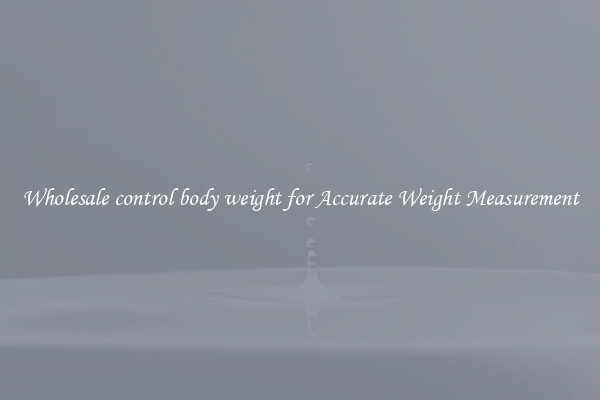Wholesale control body weight for Accurate Weight Measurement