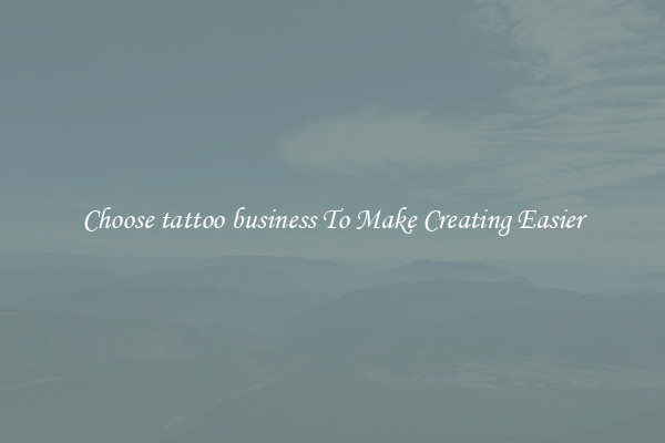 Choose tattoo business To Make Creating Easier