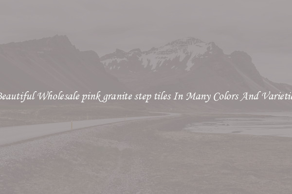 Beautiful Wholesale pink granite step tiles In Many Colors And Varieties