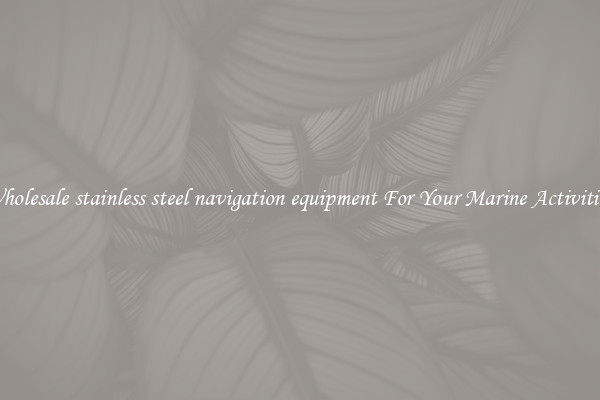 Wholesale stainless steel navigation equipment For Your Marine Activities 