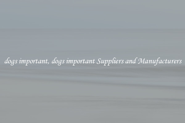 dogs important, dogs important Suppliers and Manufacturers
