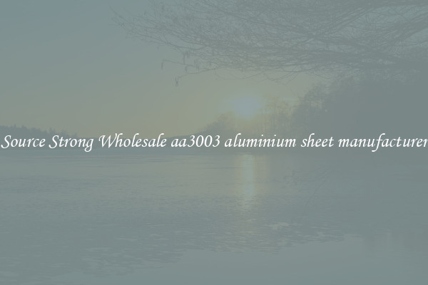 Source Strong Wholesale aa3003 aluminium sheet manufacturer