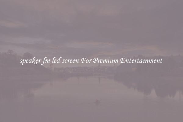 speaker fm led screen For Premium Entertainment 
