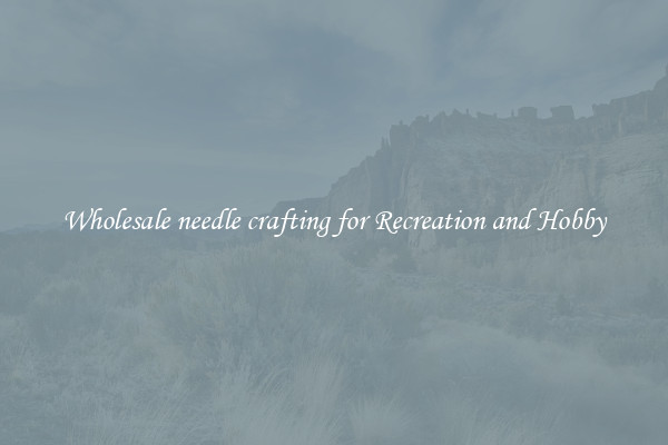 Wholesale needle crafting for Recreation and Hobby