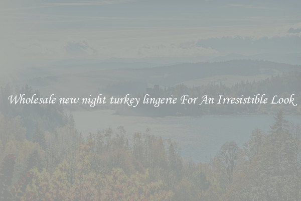 Wholesale new night turkey lingerie For An Irresistible Look