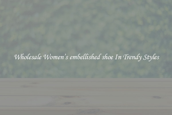 Wholesale Women’s embellished shoe In Trendy Styles