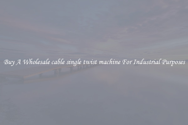 Buy A Wholesale cable single twist machine For Industrial Purposes
