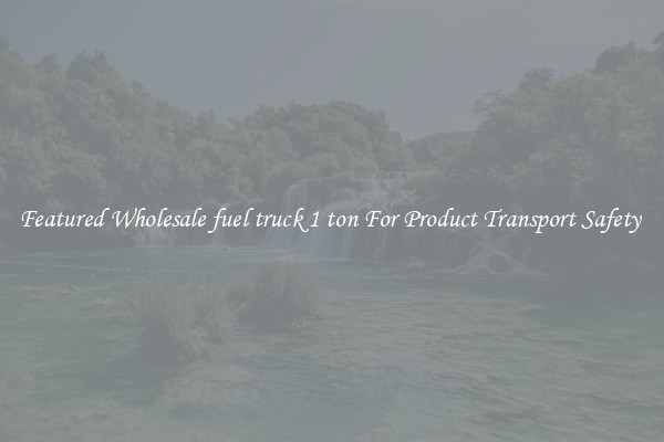 Featured Wholesale fuel truck 1 ton For Product Transport Safety 