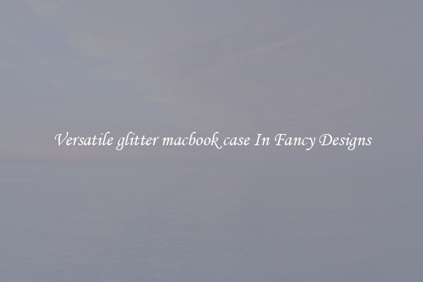 Versatile glitter macbook case In Fancy Designs