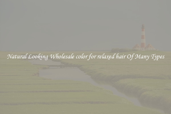 Natural Looking Wholesale color for relaxed hair Of Many Types