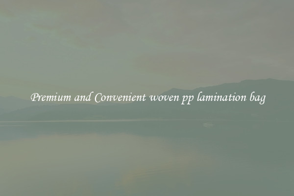 Premium and Convenient woven pp lamination bag