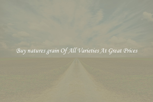 Buy natures grain Of All Varieties At Great Prices