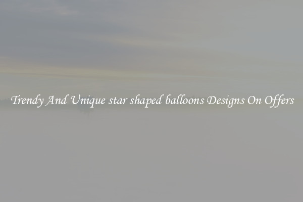 Trendy And Unique star shaped balloons Designs On Offers