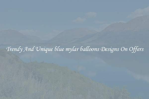 Trendy And Unique blue mylar balloons Designs On Offers
