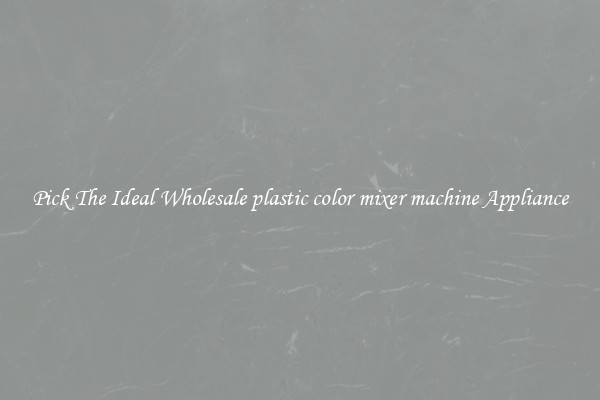 Pick The Ideal Wholesale plastic color mixer machine Appliance