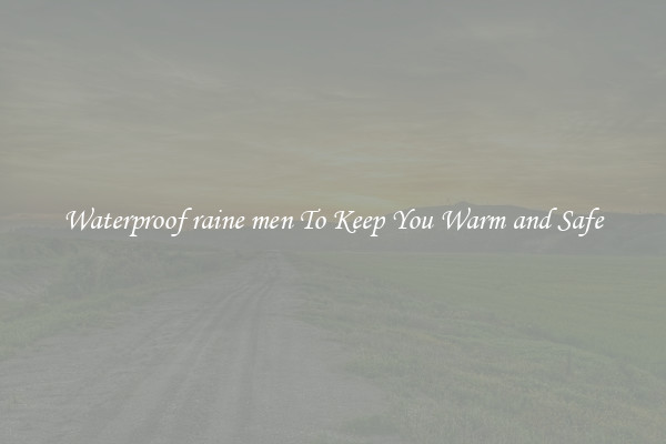 Waterproof raine men To Keep You Warm and Safe