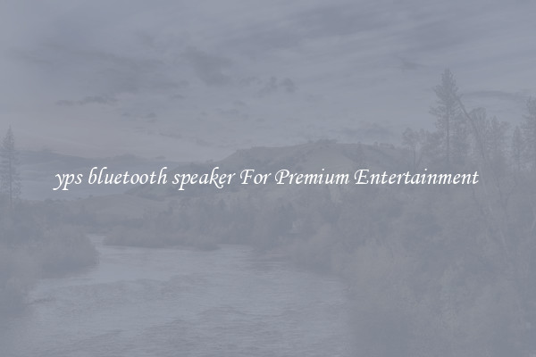 yps bluetooth speaker For Premium Entertainment 