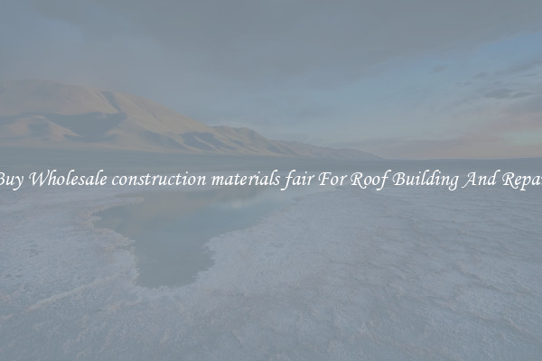 Buy Wholesale construction materials fair For Roof Building And Repair