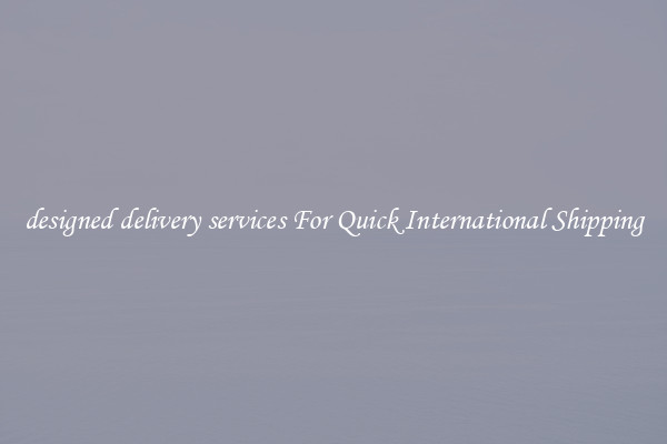 designed delivery services For Quick International Shipping