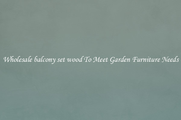 Wholesale balcony set wood To Meet Garden Furniture Needs
