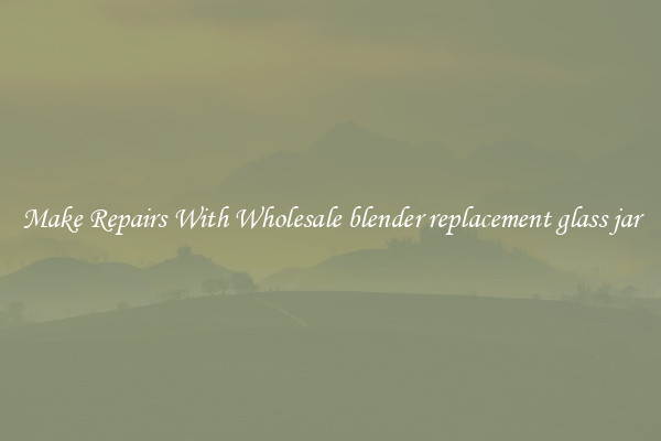 Make Repairs With Wholesale blender replacement glass jar