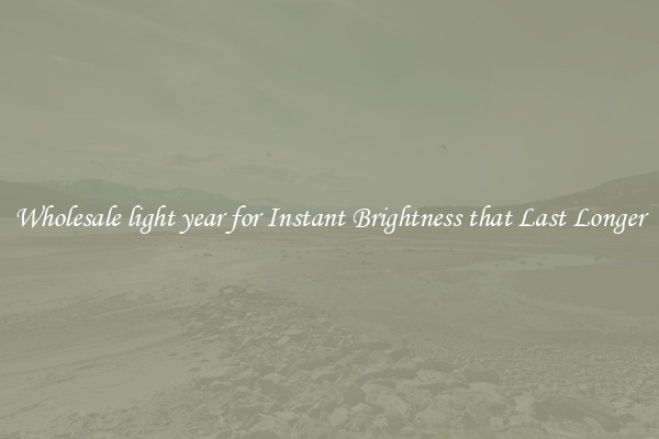 Wholesale light year for Instant Brightness that Last Longer