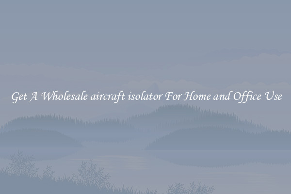 Get A Wholesale aircraft isolator For Home and Office Use