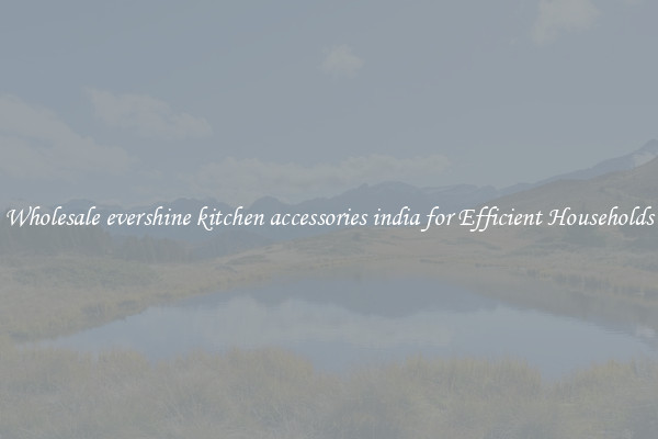 Wholesale evershine kitchen accessories india for Efficient Households