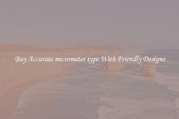 Buy Accurate micrometer type With Friendly Designs