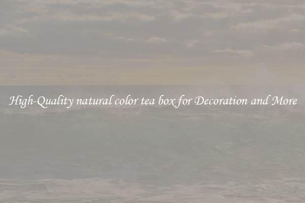 High-Quality natural color tea box for Decoration and More