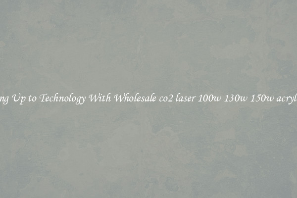 Matching Up to Technology With Wholesale co2 laser 100w 130w 150w acrylic cutter
