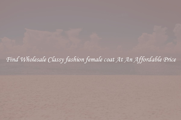 Find Wholesale Classy fashion female coat At An Affordable Price