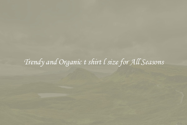 Trendy and Organic t shirt l size for All Seasons