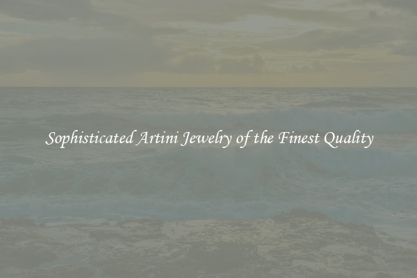 Sophisticated Artini Jewelry of the Finest Quality