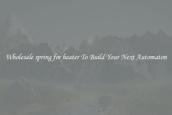 Wholesale spring for heater To Build Your Next Automaton
