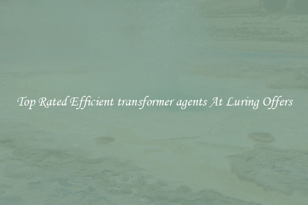 Top Rated Efficient transformer agents At Luring Offers