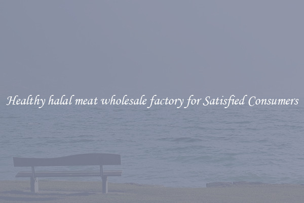 Healthy halal meat wholesale factory for Satisfied Consumers