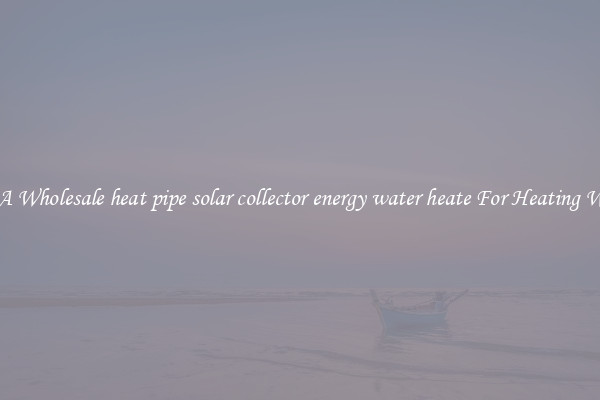Get A Wholesale heat pipe solar collector energy water heate For Heating Water