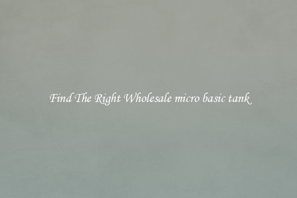 Find The Right Wholesale micro basic tank