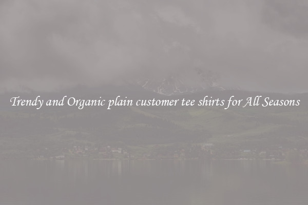 Trendy and Organic plain customer tee shirts for All Seasons
