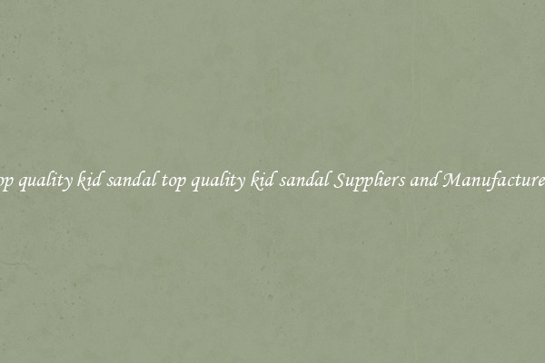 top quality kid sandal top quality kid sandal Suppliers and Manufacturers
