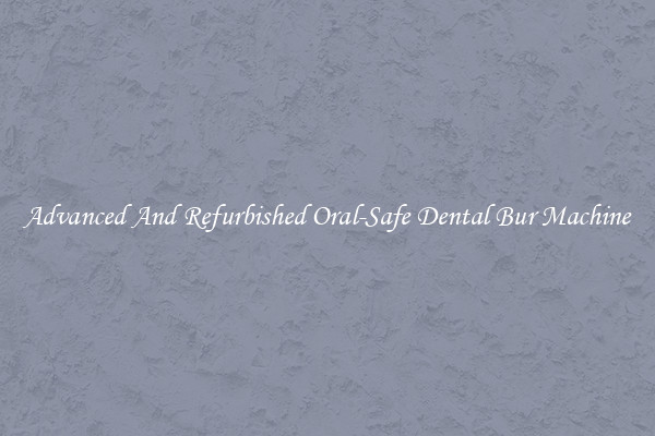 Advanced And Refurbished Oral-Safe Dental Bur Machine