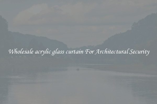 Wholesale acrylic glass curtain For Architectural Security