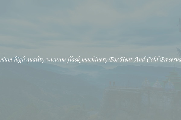 Premium high quality vacuum flask machinery For Heat And Cold Preservation